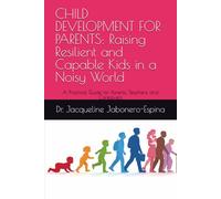 CHILD DEVELOPMENT FOR PARENTS: Raising Resilient and Capable Kids in a Noisy World: A Practical Guide for Parents, Teachers, and Caregivers