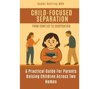 Child-Focused Separation, From Conflict to Cooperation: How to protect children during painful breakups and build a peaceful co-parenting future