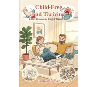 Child-Free and Thriving: 1,000+ Reasons to Rethink Having Kids