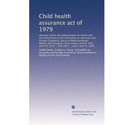 Child health assurance act of 1979: Hearings before the Subcommittee on Health and the Environment of the Committee on Interstate and Foreign ... 2159 ... H.R. 4053 ... June 7 and 11, 1979