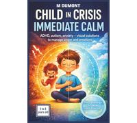 Child in Crisis, Immediate Calm: ADHD, Autism, Anxiety: Visual Methods, Simple Exercises, and Practical Tools to Quickly Soothe Your Child, Calm the Mind, and Better Manage Everyday Meltdowns