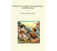 Child-Life in Japan and Japanese Child Stories (Classic Books)