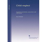 Child neglect: A guide for prevention, assessment, and intervention
