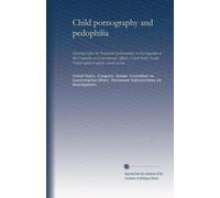 Child pornography and pedophilia (pt.1): Hearings before the Permanent Subcommittee on Investigations of the Committee on Governmental Affairs, United ... Ninety-eighth Congress, second session