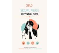 Child Sexual Abuse Prevention Guide: Breaking the Silence - What Every Adult Should Know About Child Sexual Abuse Prevention - Understanding, Preventing, and Protecting Children from Sexual Abuse