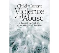 Child to Parent Violence and Abuse: A Practitioner's Guide to Working with Families