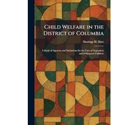 Child Welfare in the District of Columbia: A Study of Agencies and Institutions for the Care of Dependent and Delinquent Children