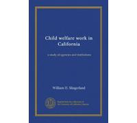Child welfare work in California: a study of agencies and institutions