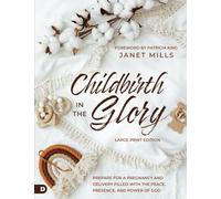 Childbirth in the Glory (Large Print Edition): Prepare for a Pregnancy and Delivery Filled with the Peace, Presence, and Power of God