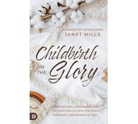 Childbirth in the Glory: Prepare for a Pregnancy and Delivery Filled with the Peace, Presence, and Power of God