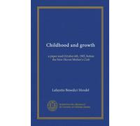 Childhood and growth: a paper read October 6th, 1905, before the New Haven Mother's Club