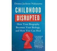 Childhood Disrupted: How Your Biography Becomes Your Biology, and How You Can Heal