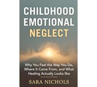 Childhood Emotional Neglect: Why You Feel the Way You Do,Where It Came From, and What Healing Actually Looks Like