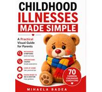 Childhood Illnesses Made Simple: A Visual Guide for Parents to Recognize, Understand and Manage 70 Common Kids’ Symptoms - with Clear Images, Causes, Home Care Tips & When to See a Doctor