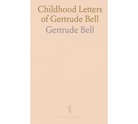 Childhood Letters of Gertrude Bell: 1868-1883: Intimate family life, schooling, and early observations preserved as written