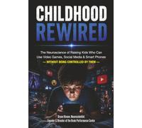 CHILDHOOD REWIRED: The Neuroscience of Raising Kids Who Can Use Video Games, Social Media & Smart Phones - Without Being Controlled by Them