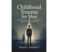 Childhood Trauma for Men: Why You Feel This Way, How Your Past Shaped You, and How to Feel Like Yourself Again