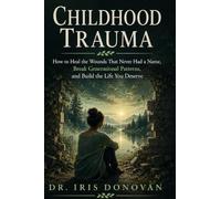 Childhood Trauma: How to Heal the Wounds That Never Had a Name, Break Generational Patterns, and Build the Life You Deserve