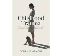 Childhood Trauma: Why You Overthink, People-Please, Fear Being Left, and How Your Past Continues to Shape Your Life