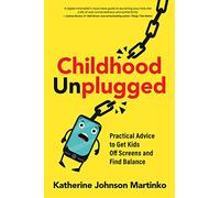 Childhood Unplugged: Practical Advice to Get Kids Off Screens and Find Balance