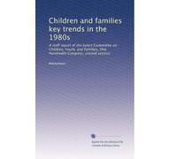 Children and families key trends in the 1980s: A staff report of the Select Committee on Children, Youth, and Families, One Hundredth Congress, second session