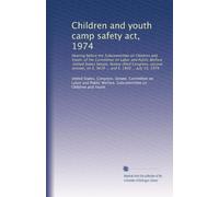 Children and youth camp safety act, 1974: Hearing before the Subcommittee on Children and Youth, of the Committee on Labor and Public Welfare, United ... on S. 3639 ... and S. 1830 ... July 15, 1974