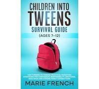 Children Into Tweens Survival Guide (Ages 7-12) Kids Turning to Tweens: Practical Parenting Strategies for Confidence, Responsibility, Emotional ... Complete Parenting Survival Guide Series)