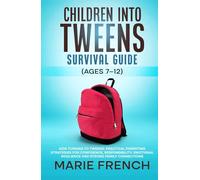 Children Into Tweens Survival Guide (Ages 7-12) Kids Turning to Tweens: Practical Parenting Strategies for Confidence, Responsibility, Emotional ... Complete Parenting Survival Guide Series)