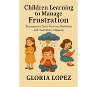 Children Learning to Manage Frustration: Strategies to Teach Patience, Resilience, and Frustration Tolerance