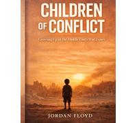Children of Conflict: Growing Up in the Middle East’s War Zones: The Hidden Psychological Impact of War on Children, Families, and the Future