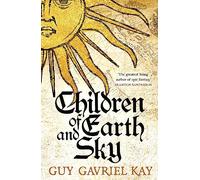 Children Of Earth And Sky: From the bestselling author of the groundbreaking novels Under Heaven and River of Stars