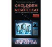 Children of the New Flesh: The Early Work and Pervasive Influence of David Cronenberg [Second Edition]