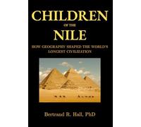 Children of the Nile: How Geography Shaped the World’s Longest Civilization: Power, Landscape, and the Making of Ancient Egypt