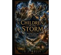 Children of the Storm: Thunder Gods and Sky Warriors Across Mythology (S. J. Kelly Mythology & Legends Series)