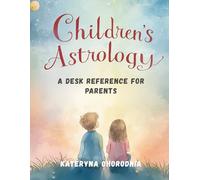Children’s Astrology. A Desk Reference for Parents