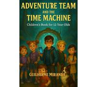 Children’s Book for 12-Year-Olds: Adventure Team and the Time Machine (Adventure Team - Time Travelers Series)