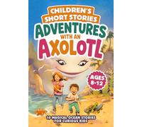 Children’s Short Stories Adventures with an Axolotl: 10 Magical Ocean Stories for Curious Kids Ages 8-12