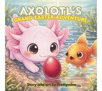 CHILDREN SHORT STORY: AXOLOTL'S GRAND EASTER ADVENTURE: "Discover the Magic of Teamwork in this Enchanting Underwater Easter Adventure!" (“Bezy the Axolotl Adventures”)
