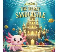 CHILDREN SHORT STORY: AXOLOTL'S THE SECRET SANDCASTLE: A Magical Summer Adventure About Teamwork and Courage (“Bezy the Axolotl Adventures”)