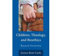 Children, Theology, and Bioethics: Beyond Autonomy (Emerging Perspectives in Pastoral Theology and Care)