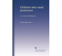 Children who need protection: An annotated bibliography: Volume 1
