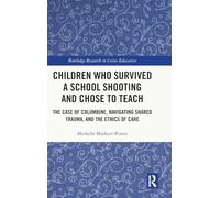 Children Who Survived a School Shooting and Chose to Teach: The Case of Columbine, Navigating Shared Trauma, and the Ethics of Care (Routledge Research in Crises Education)
