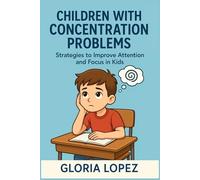 Children with Concentration Problems: Strategies to Improve Attention and Focus in Kids: How to Help Your Children Focus, Learn Better, and Develop Their Potential