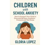 Children with School Anxiety: How to Support Your Child in Overcoming Fears, Academic Pressure, and Test Stress: Keys to Transform School Anxiety into Academic Confidence