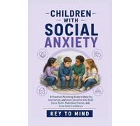 Children With Social Anxiety: A Practical Parenting Guide to Help Shy, Introverted, and Quiet Sensitive Kids Build Social Skills, Make New Friends, and Grow Calm Confidence