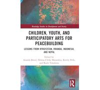 Children, Youth, and Participatory Arts for Peacebuilding: Lessons from Kyrgyzstan, Rwanda, Indonesia, and Nepal (Routledge Studies in Development and Society)