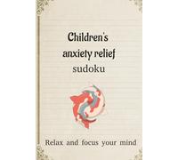 Children's anxiety relief sudoku relax and focus your mind: Children's anxiety relief sudoku to help calm the mind, relax and focus / 6x9 inches /110 pages / 50+ puzzles / solutions included