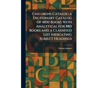 Childrens Catalog a Dictionary Catalog of 4100 Books With Analytical for 880 Books and a Classified List Indicating Subject Headings