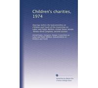 Children's charities, 1974: Hearings before the Subcommittee on Children and Youth of the Committee on Labor and Public Welfare, United States Senate, Ninety-third Congress, second session: Volume 1
