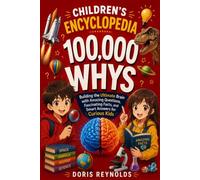 Children's Encyclopedia 100,000 whys?: Building the ultimate Brain with Amazing Questions, fascinating Fact, and smart answers for curious Kids